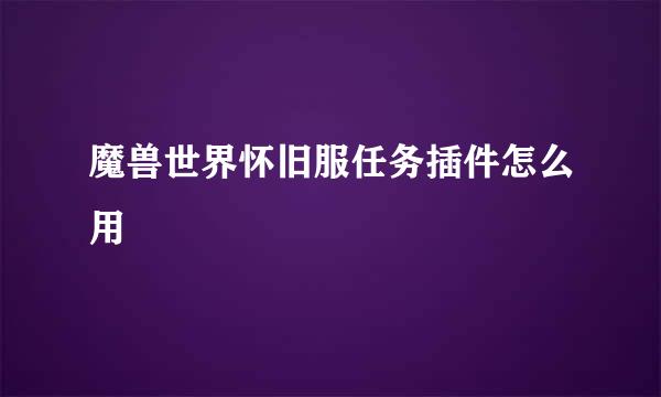 魔兽世界怀旧服任务插件怎么用