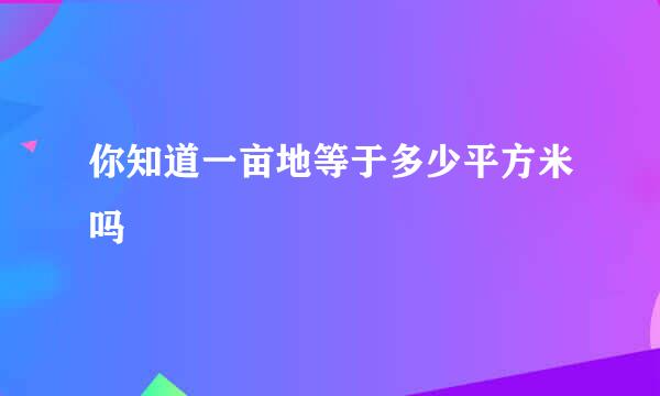 你知道一亩地等于多少平方米吗