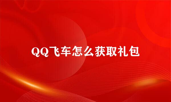 QQ飞车怎么获取礼包