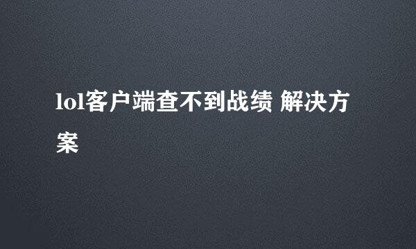 lol客户端查不到战绩 解决方案