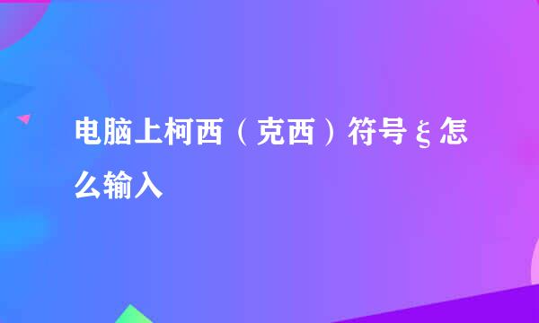 电脑上柯西（克西）符号ξ怎么输入