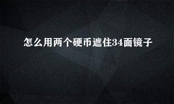 怎么用两个硬币遮住34面镜子