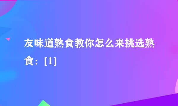 友味道熟食教你怎么来挑选熟食：[1]