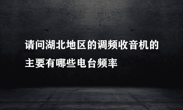 请问湖北地区的调频收音机的主要有哪些电台频率