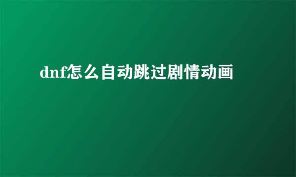dnf怎么自动跳过剧情动画