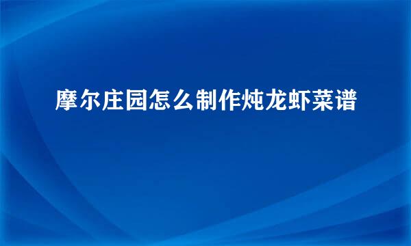 摩尔庄园怎么制作炖龙虾菜谱