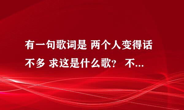 有一句歌词是 两个人变得话不多 求这是什么歌？ 不是李菓唱的到底算是谁的错