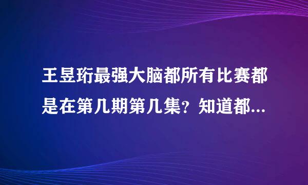 王昱珩最强大脑都所有比赛都是在第几期第几集？知道都告诉我一下好 谢谢