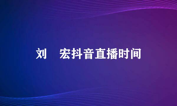 刘畊宏抖音直播时间