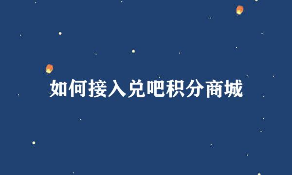 如何接入兑吧积分商城