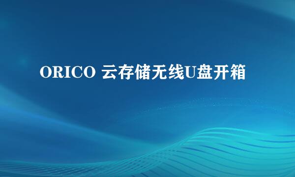 ORICO 云存储无线U盘开箱