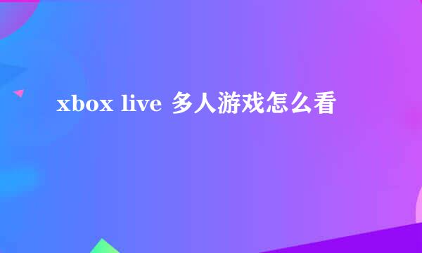 xbox live 多人游戏怎么看