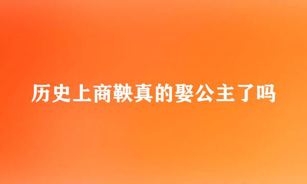 历史上商鞅真的娶公主了吗