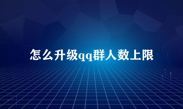 怎么升级qq群人数上限