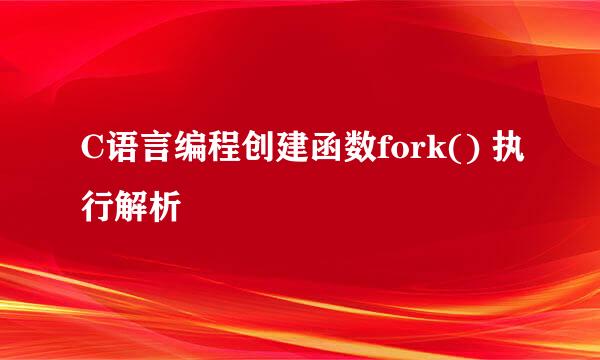 C语言编程创建函数fork() 执行解析