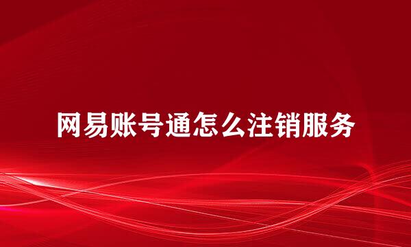 网易账号通怎么注销服务