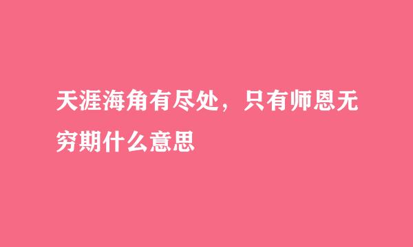 天涯海角有尽处，只有师恩无穷期什么意思