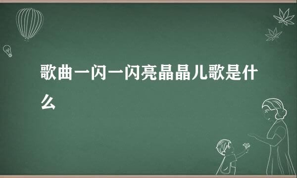 歌曲一闪一闪亮晶晶儿歌是什么