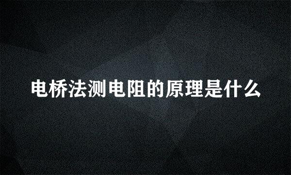电桥法测电阻的原理是什么