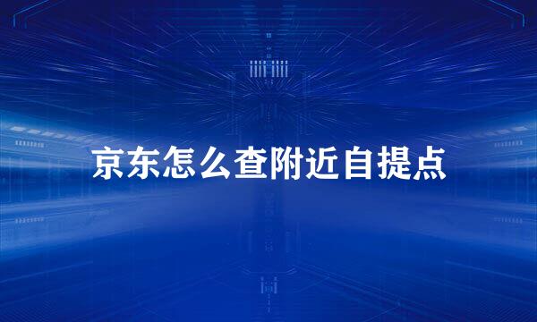 京东怎么查附近自提点