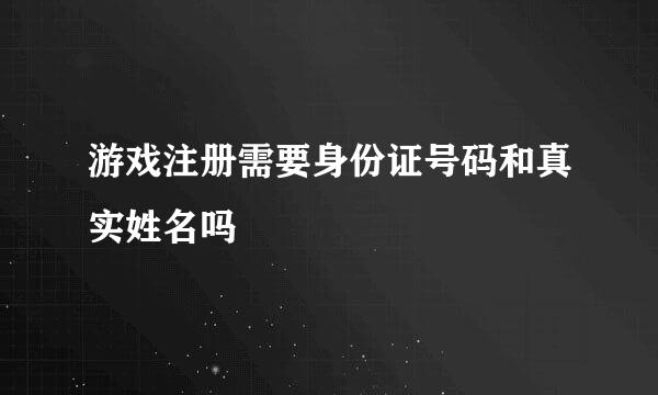 游戏注册需要身份证号码和真实姓名吗