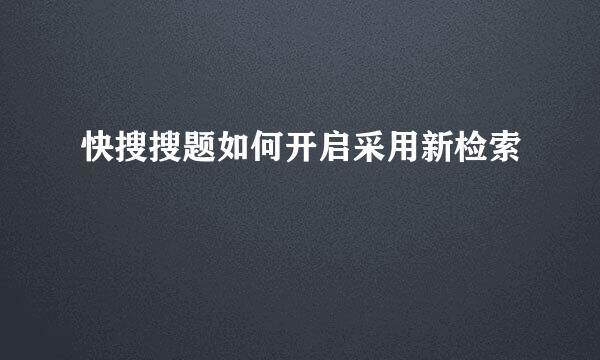 快搜搜题如何开启采用新检索