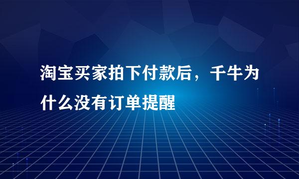 淘宝买家拍下付款后，千牛为什么没有订单提醒