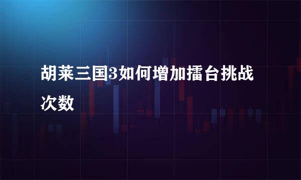 胡莱三国3如何增加擂台挑战次数