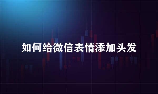 如何给微信表情添加头发