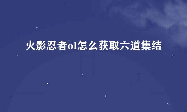 火影忍者ol怎么获取六道集结