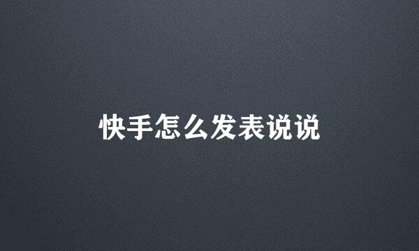 快手怎么发表说说