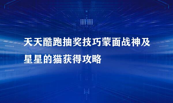 天天酷跑抽奖技巧蒙面战神及星星的猫获得攻略