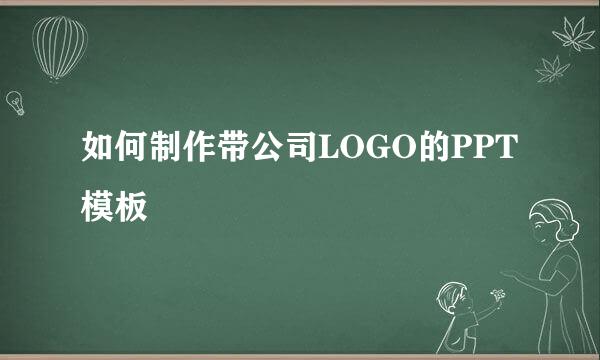 如何制作带公司LOGO的PPT模板