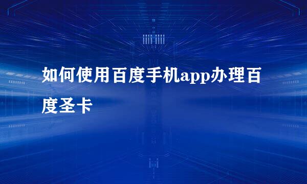 如何使用百度手机app办理百度圣卡
