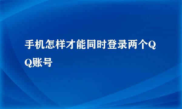 手机怎样才能同时登录两个QQ账号