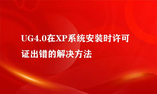 UG4.0在XP系统安装时许可证出错的解决方法