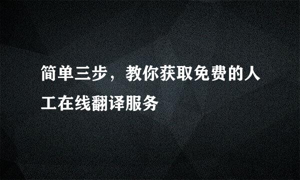 简单三步，教你获取免费的人工在线翻译服务