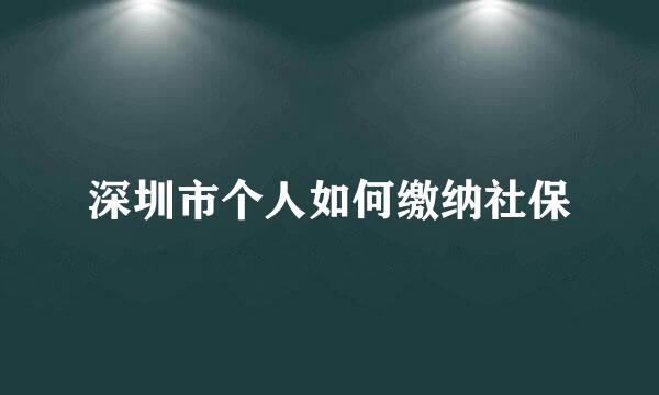 深圳市个人如何缴纳社保