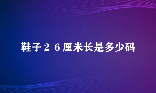 鞋子26厘米长是多少码