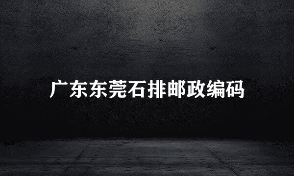 广东东莞石排邮政编码