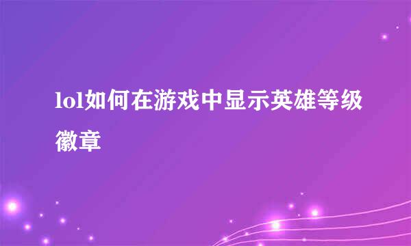 lol如何在游戏中显示英雄等级徽章