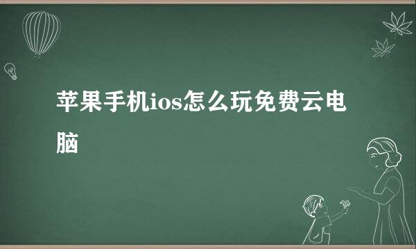 苹果手机ios怎么玩免费云电脑