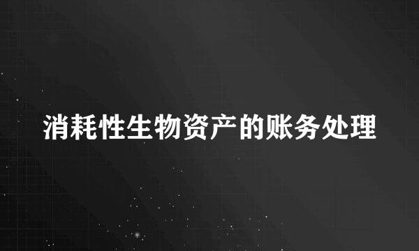 消耗性生物资产的账务处理