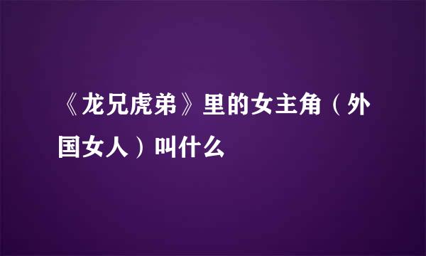 《龙兄虎弟》里的女主角(外国女人)叫什么