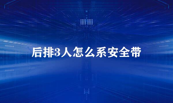 后排3人怎么系安全带