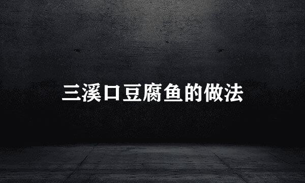 三溪口豆腐鱼的做法
