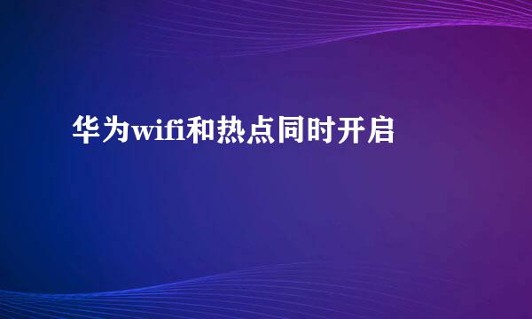 华为wifi和热点同时开启