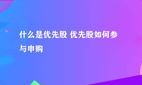 什么是优先股 优先股如何参与申购
