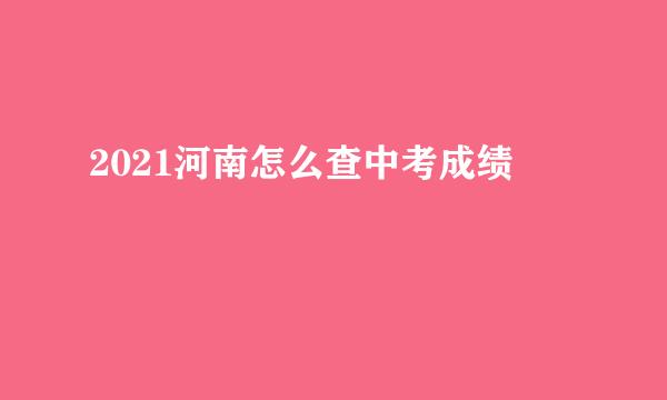 2021河南怎么查中考成绩