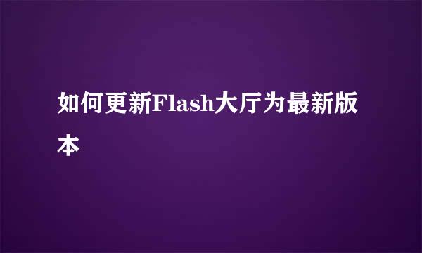 如何更新Flash大厅为最新版本
